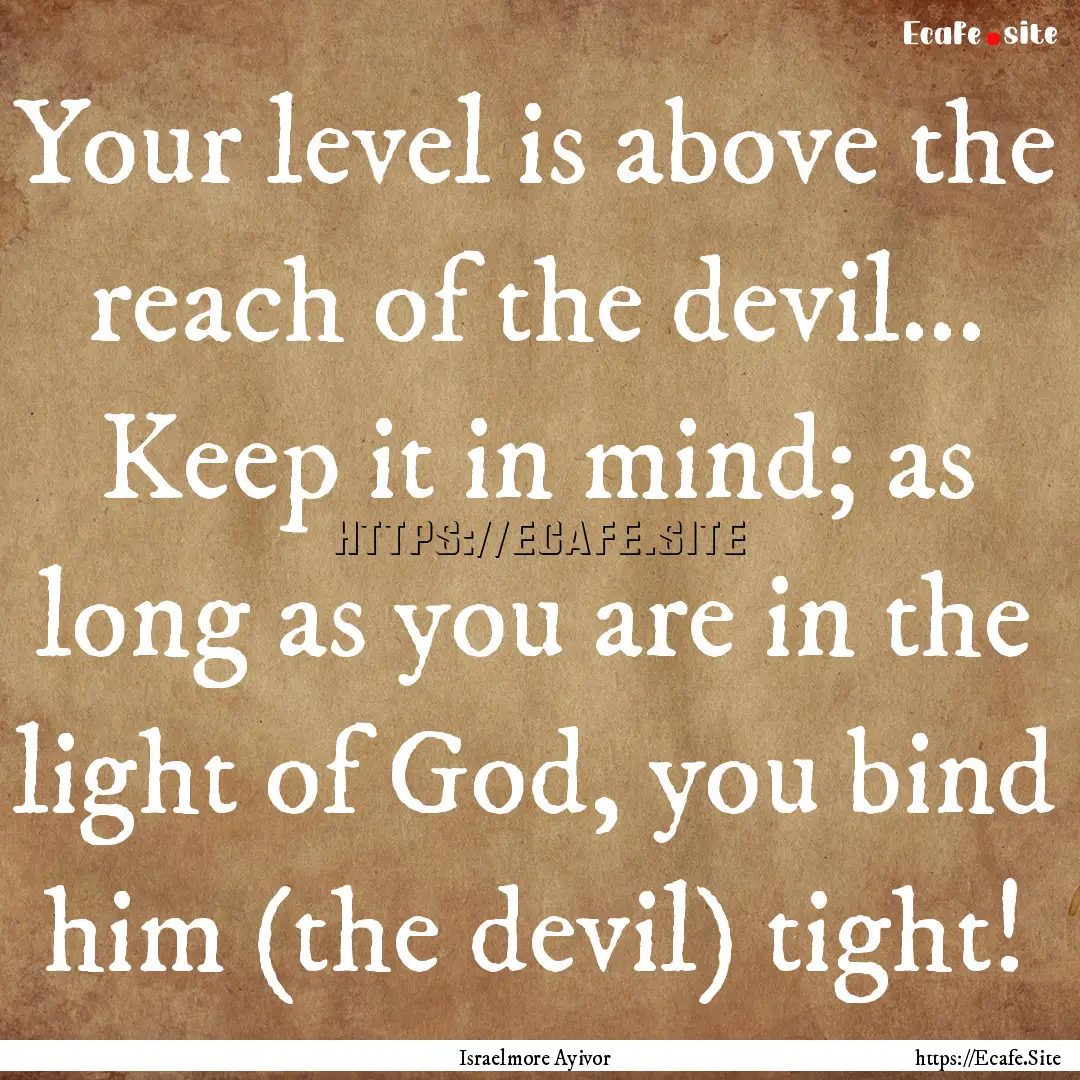 Your level is above the reach of the devil....... : Quote by Israelmore Ayivor