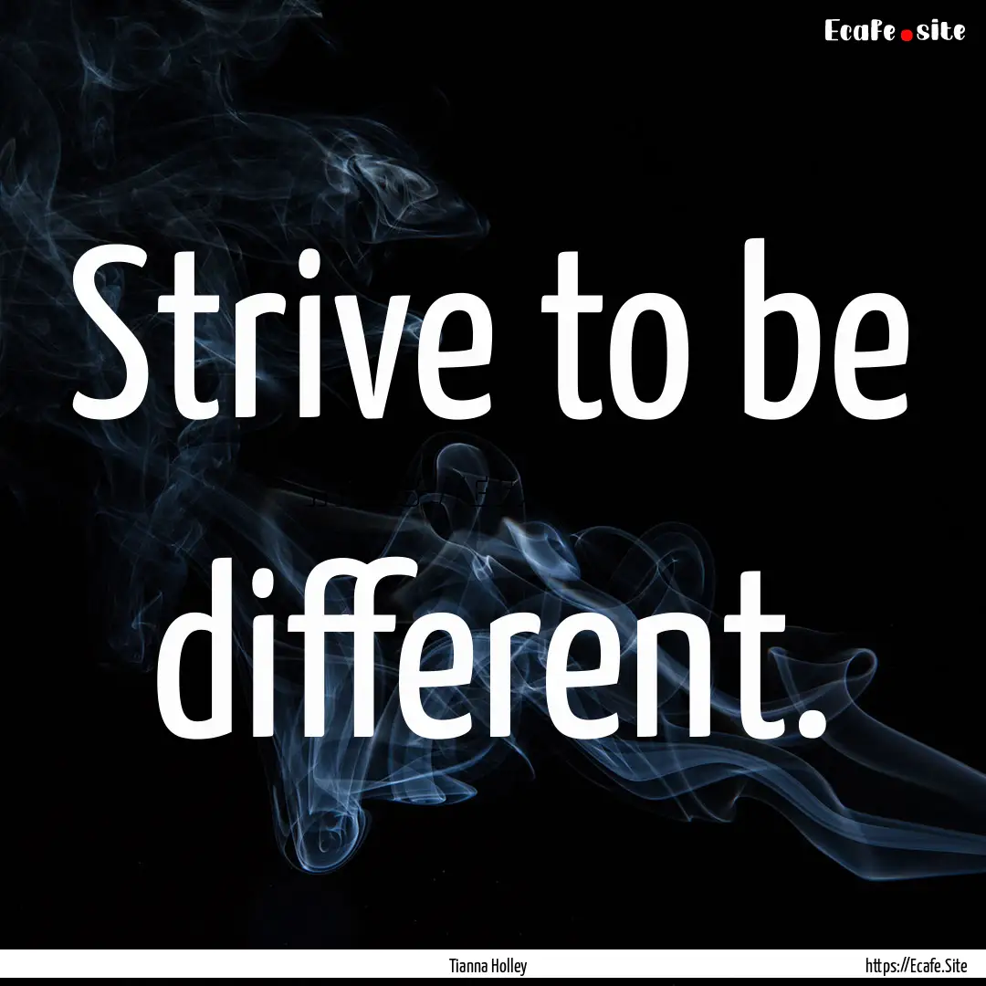 Strive to be different. : Quote by Tianna Holley