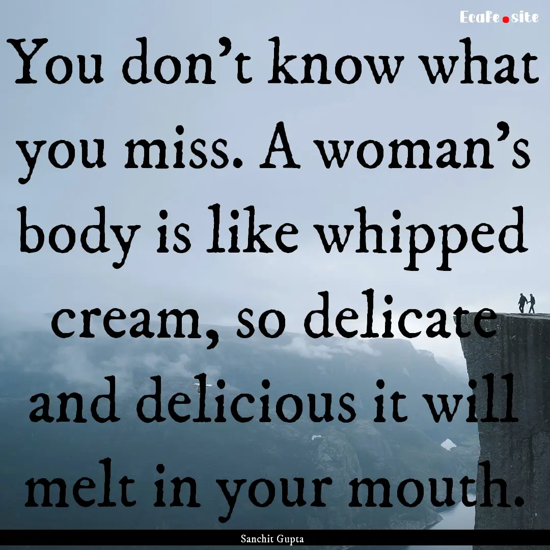 You don’t know what you miss. A woman’s.... : Quote by Sanchit Gupta