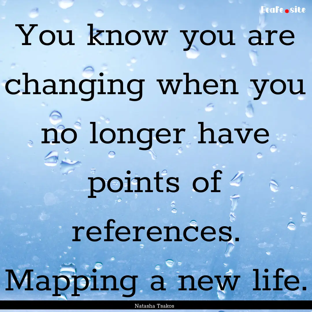 You know you are changing when you no longer.... : Quote by Natasha Tsakos