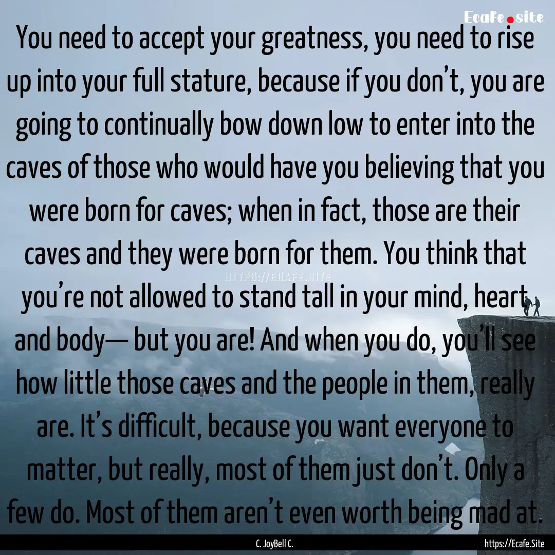 You need to accept your greatness, you need.... : Quote by C. JoyBell C.