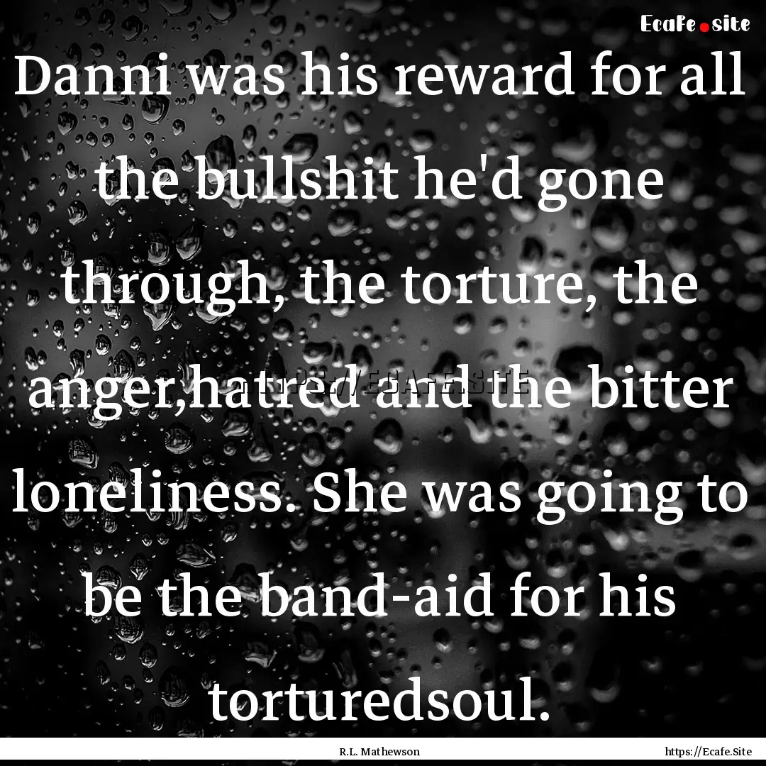 Danni was his reward for all the bullshit.... : Quote by R.L. Mathewson