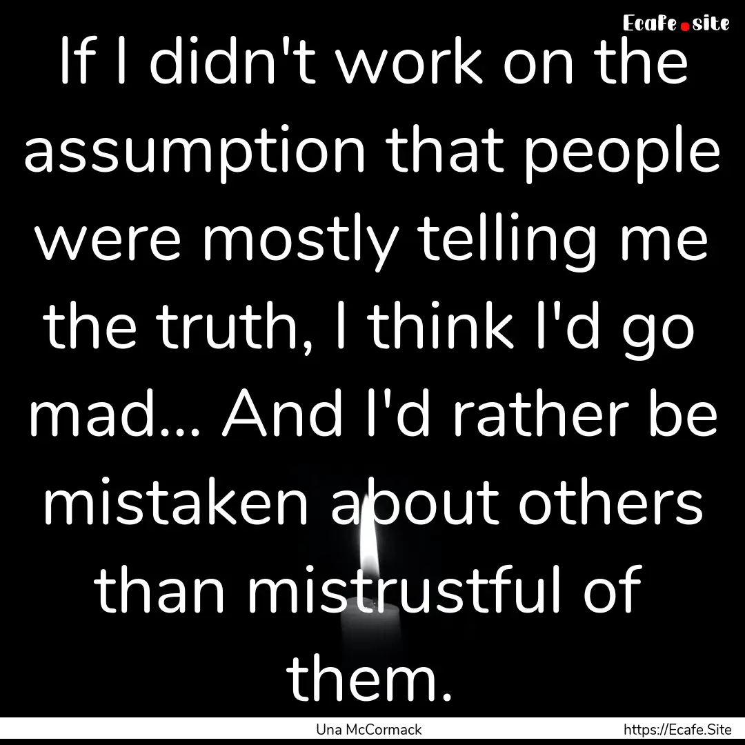 If I didn't work on the assumption that people.... : Quote by Una McCormack