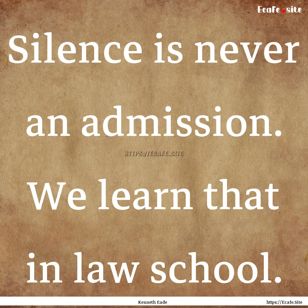 Silence is never an admission. We learn that.... : Quote by Kenneth Eade