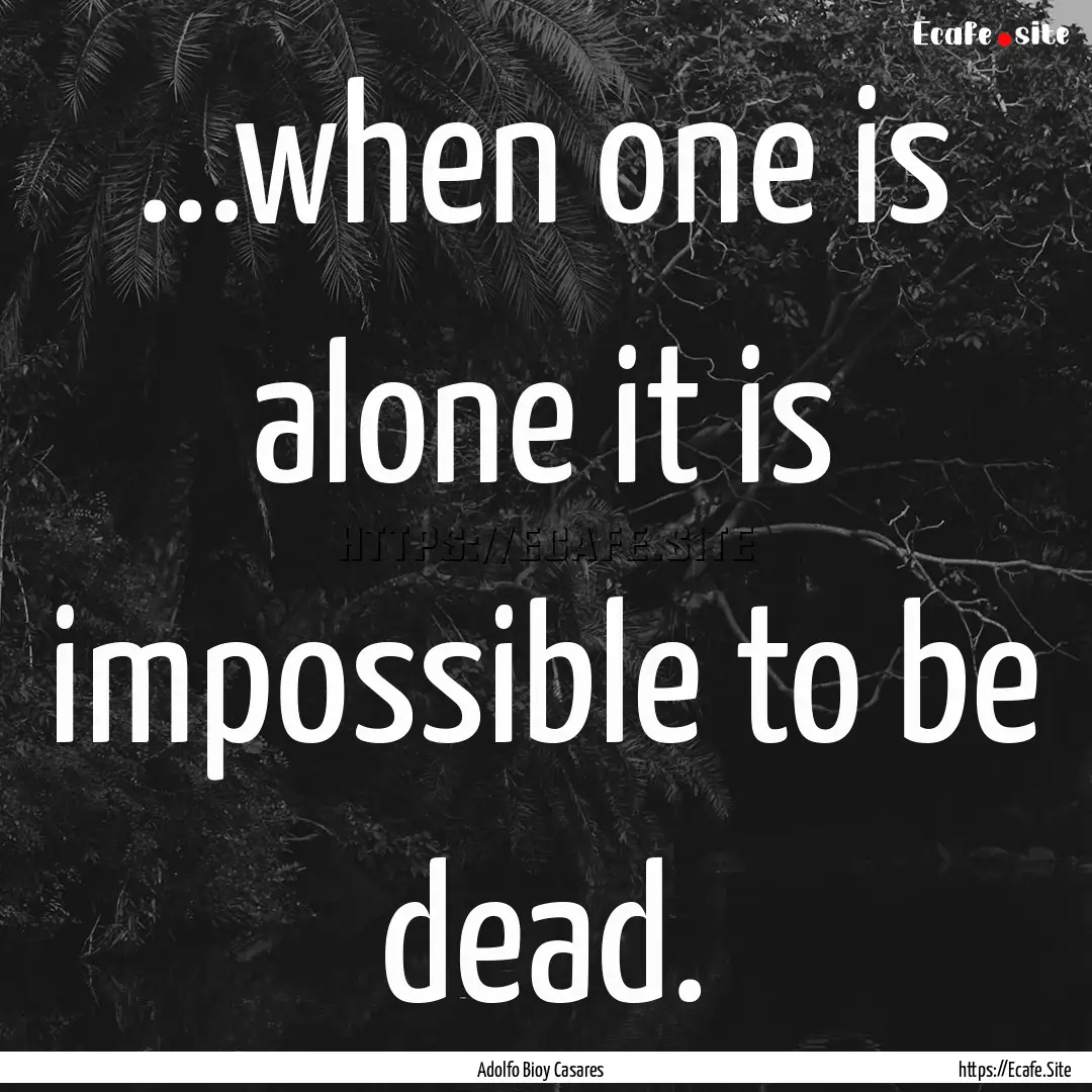 ...when one is alone it is impossible to.... : Quote by Adolfo Bioy Casares