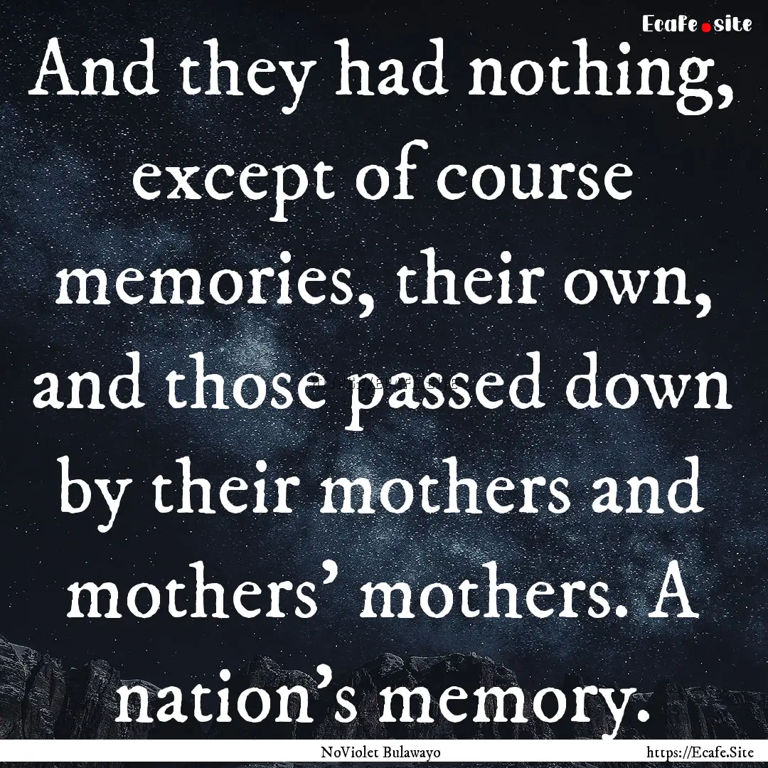 And they had nothing, except of course memories,.... : Quote by NoViolet Bulawayo