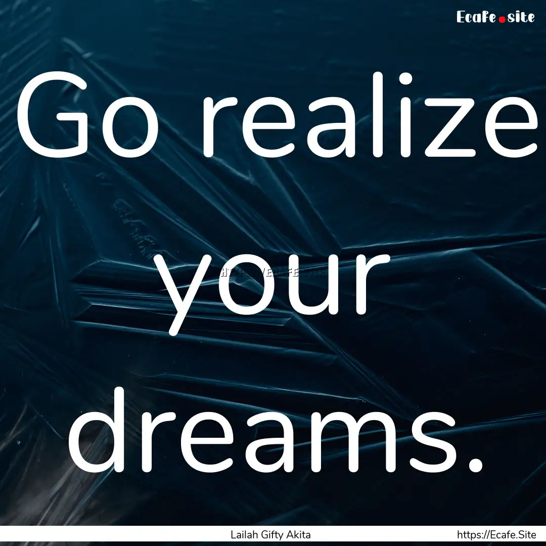 Go realize your dreams. : Quote by Lailah Gifty Akita