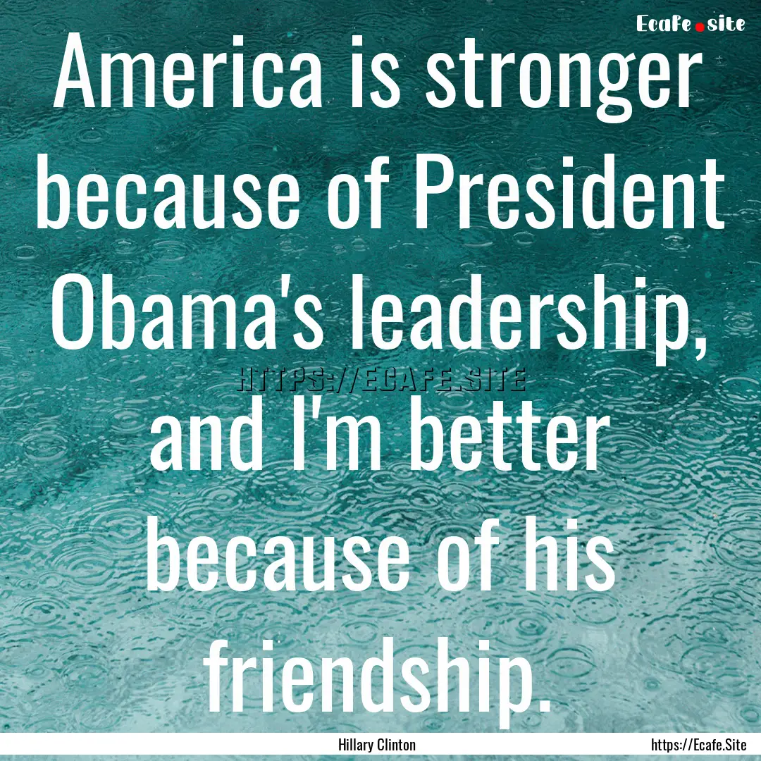 America is stronger because of President.... : Quote by Hillary Clinton