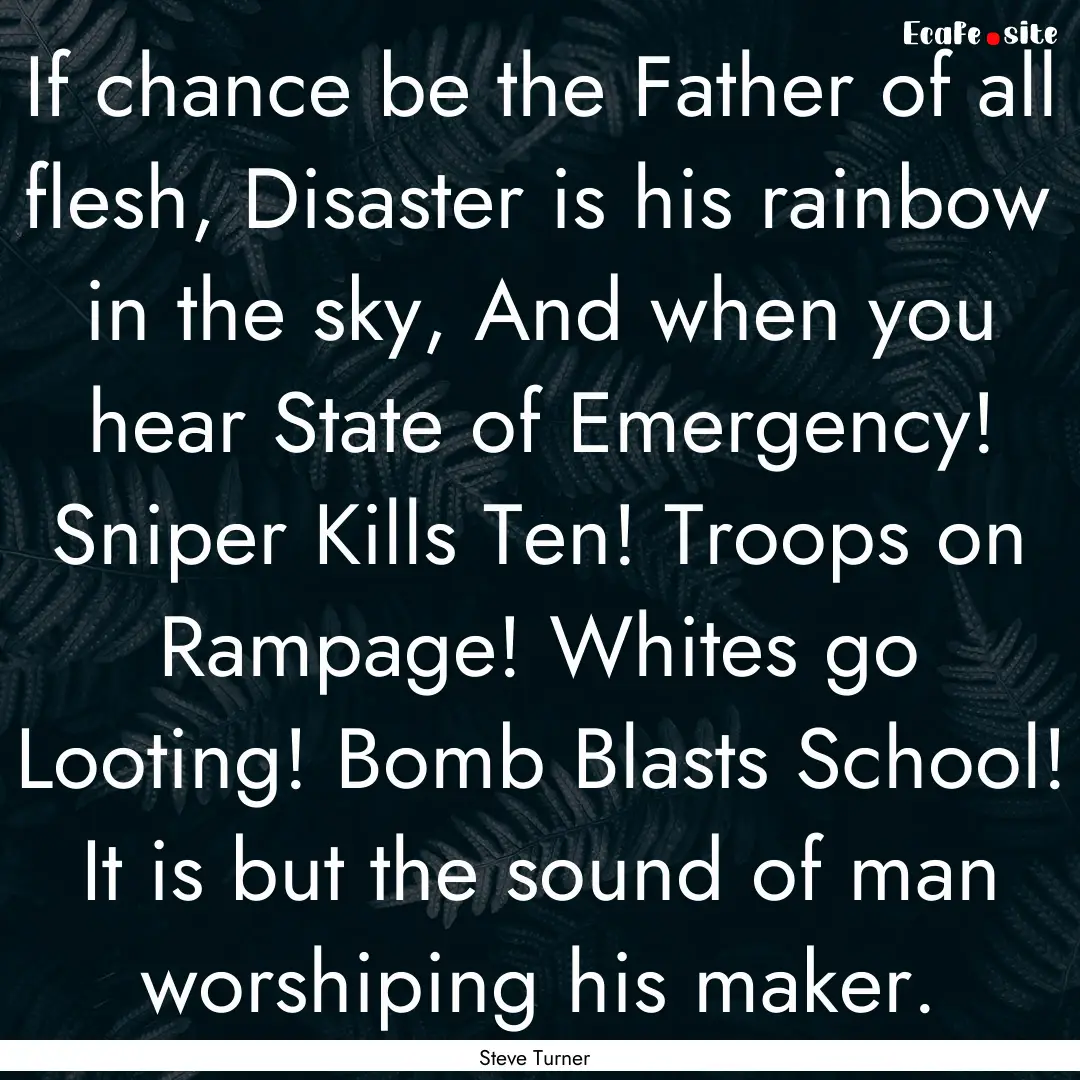 If chance be the Father of all flesh, Disaster.... : Quote by Steve Turner