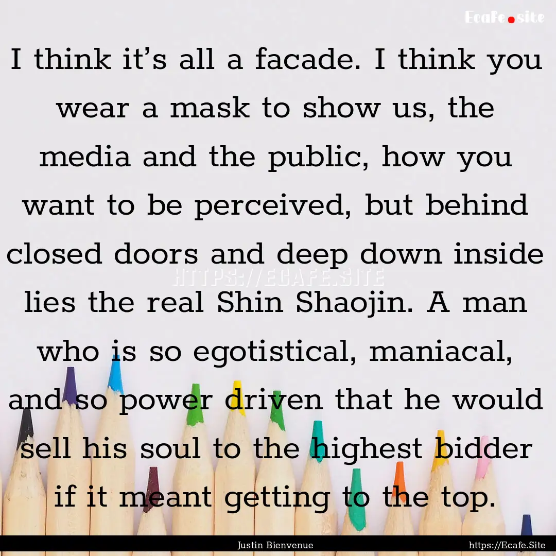 I think it’s all a facade. I think you.... : Quote by Justin Bienvenue