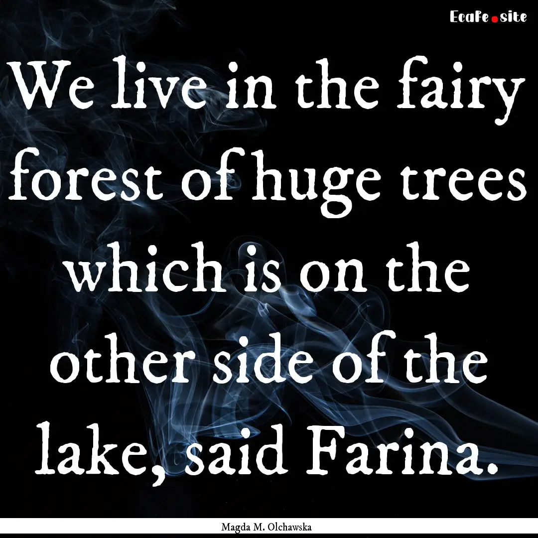 We live in the fairy forest of huge trees.... : Quote by Magda M. Olchawska