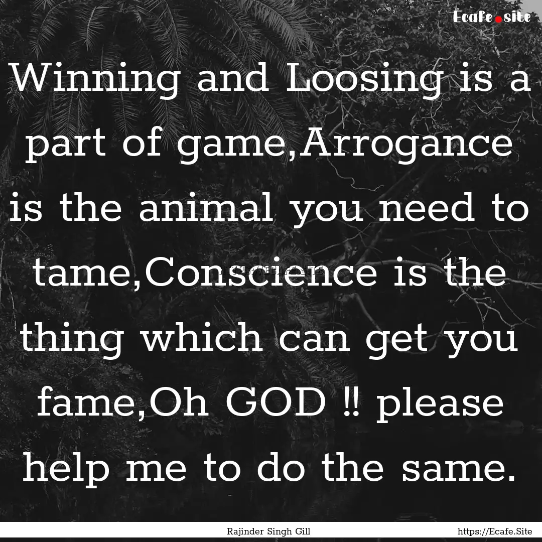 Winning and Loosing is a part of game,Arrogance.... : Quote by Rajinder Singh Gill