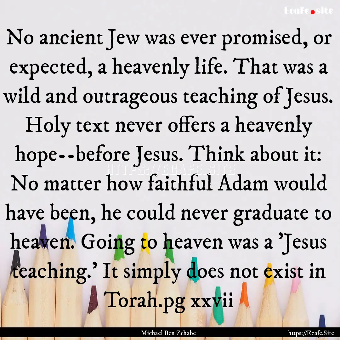 No ancient Jew was ever promised, or expected,.... : Quote by Michael Ben Zehabe