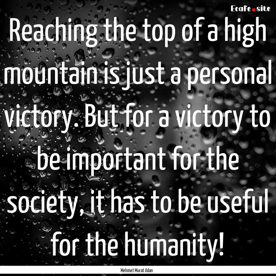 Reaching the top of a high mountain is just.... : Quote by Mehmet Murat ildan