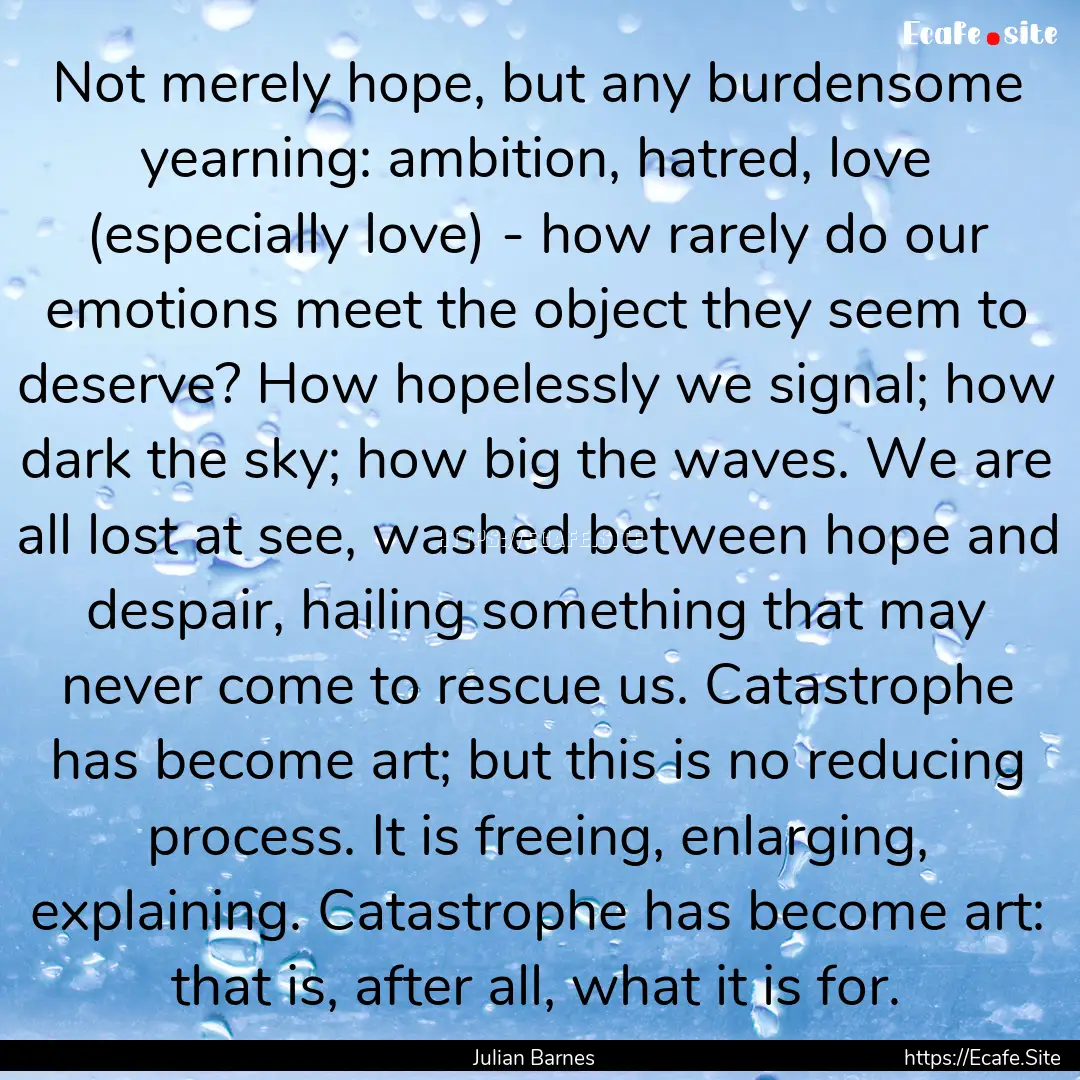 Not merely hope, but any burdensome yearning:.... : Quote by Julian Barnes