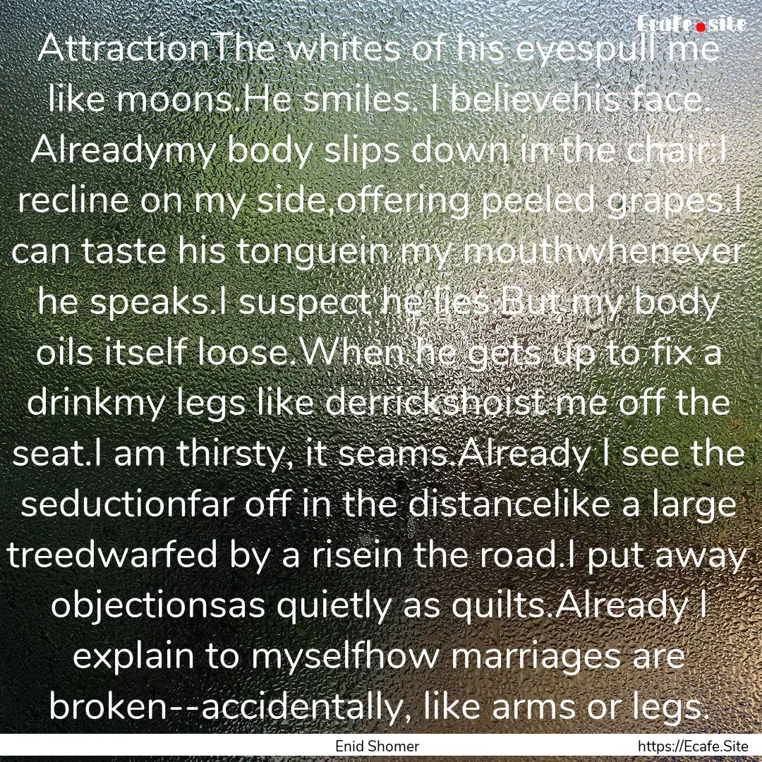 AttractionThe whites of his eyespull me like.... : Quote by Enid Shomer