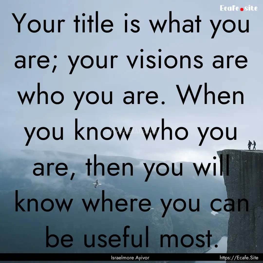 Your title is what you are; your visions.... : Quote by Israelmore Ayivor