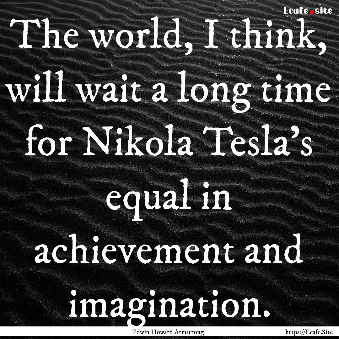 The world, I think, will wait a long time.... : Quote by Edwin Howard Armstrong