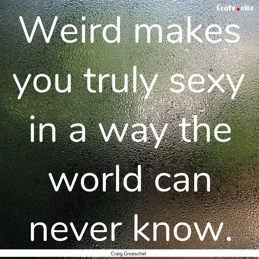 Weird makes you truly sexy in a way the world.... : Quote by Craig Groeschel