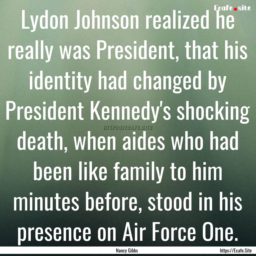 Lydon Johnson realized he really was President,.... : Quote by Nancy Gibbs