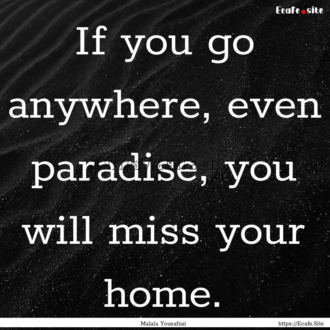 If you go anywhere, even paradise, you will.... : Quote by Malala Yousafzai