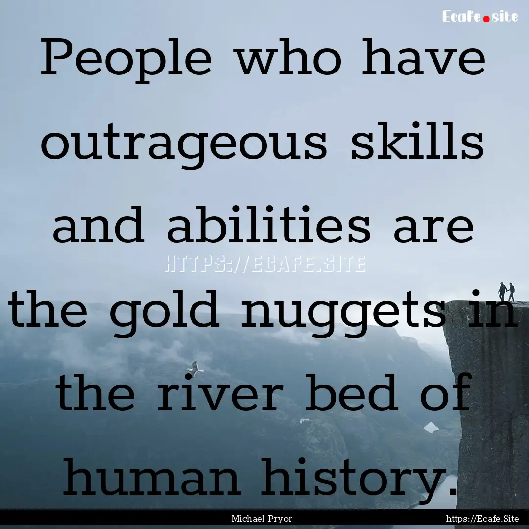 People who have outrageous skills and abilities.... : Quote by Michael Pryor