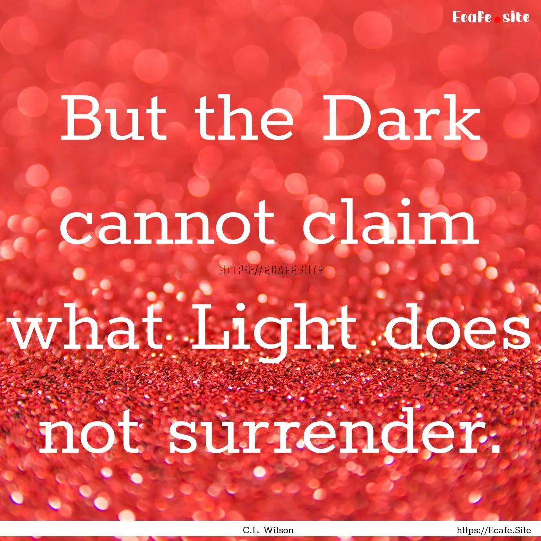 But the Dark cannot claim what Light does.... : Quote by C.L. Wilson