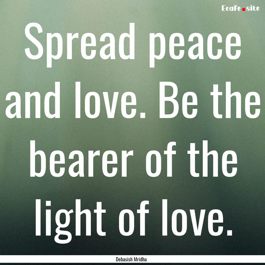 Spread peace and love. Be the bearer of the.... : Quote by Debasish Mridha