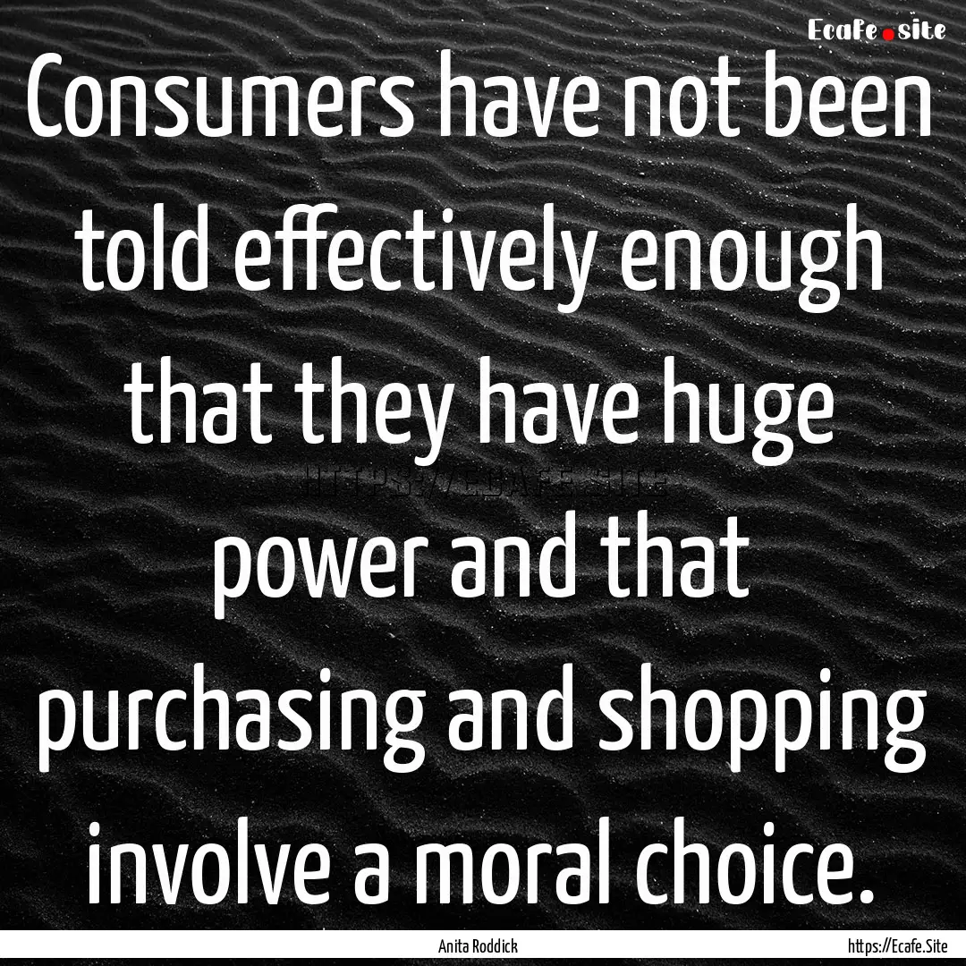 Consumers have not been told effectively.... : Quote by Anita Roddick