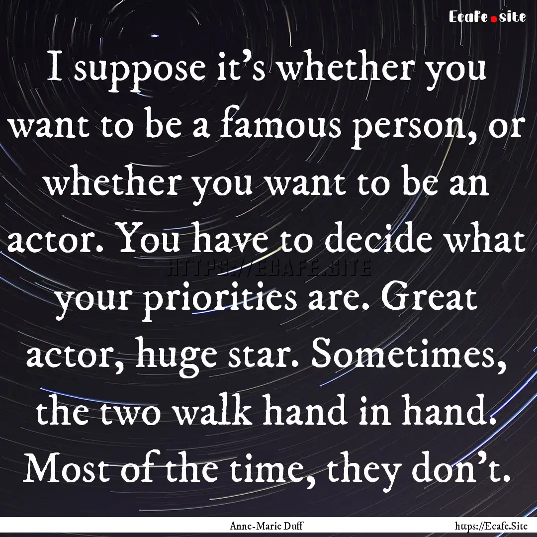 I suppose it's whether you want to be a famous.... : Quote by Anne-Marie Duff