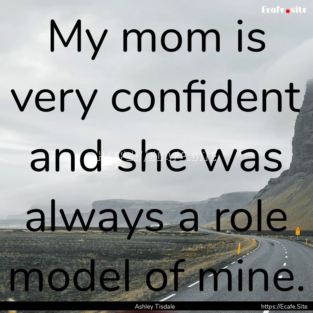 My mom is very confident and she was always.... : Quote by Ashley Tisdale