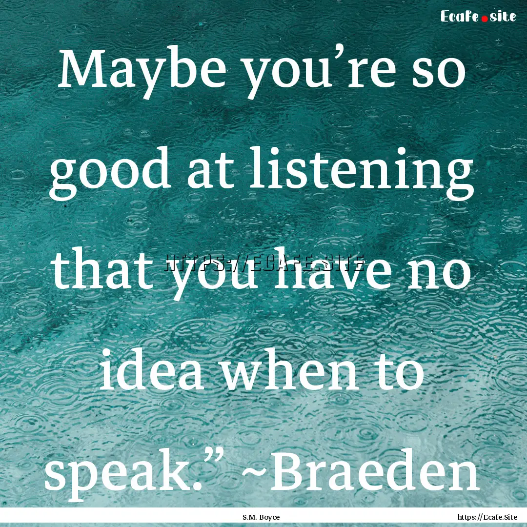 Maybe you’re so good at listening that.... : Quote by S.M. Boyce