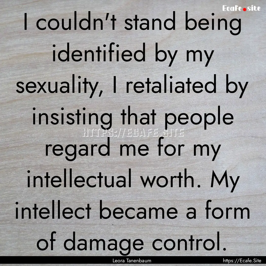 I couldn't stand being identified by my sexuality,.... : Quote by Leora Tanenbaum