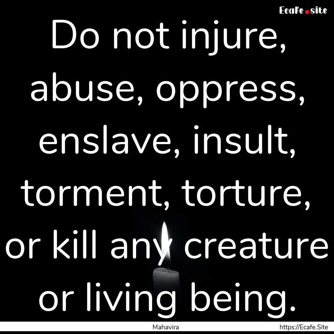 Do not injure, abuse, oppress, enslave, insult,.... : Quote by Mahavira