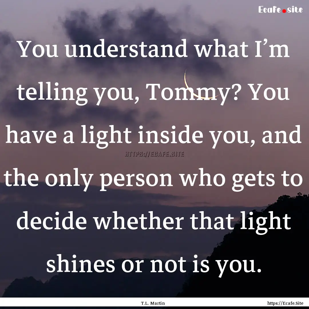 You understand what I’m telling you, Tommy?.... : Quote by T.L. Martin