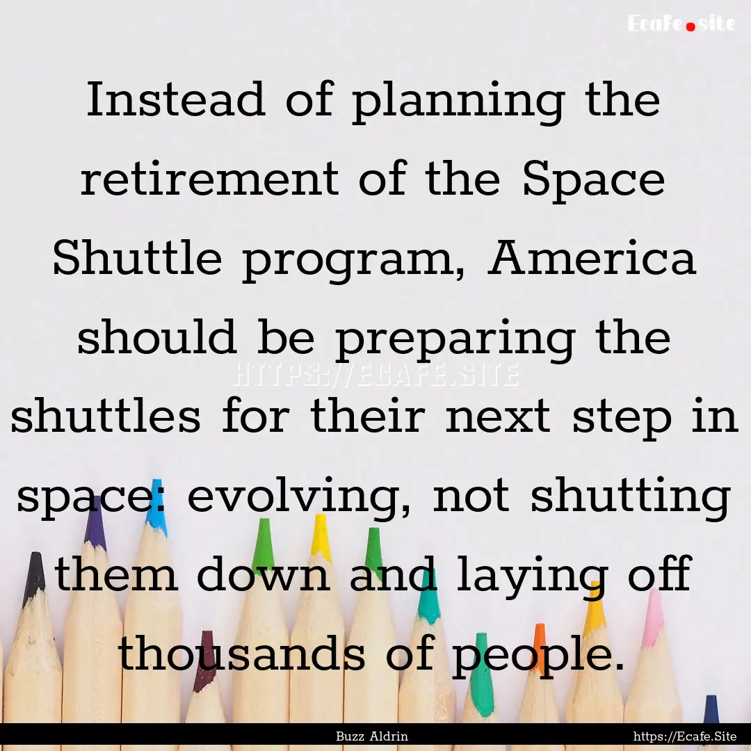 Instead of planning the retirement of the.... : Quote by Buzz Aldrin