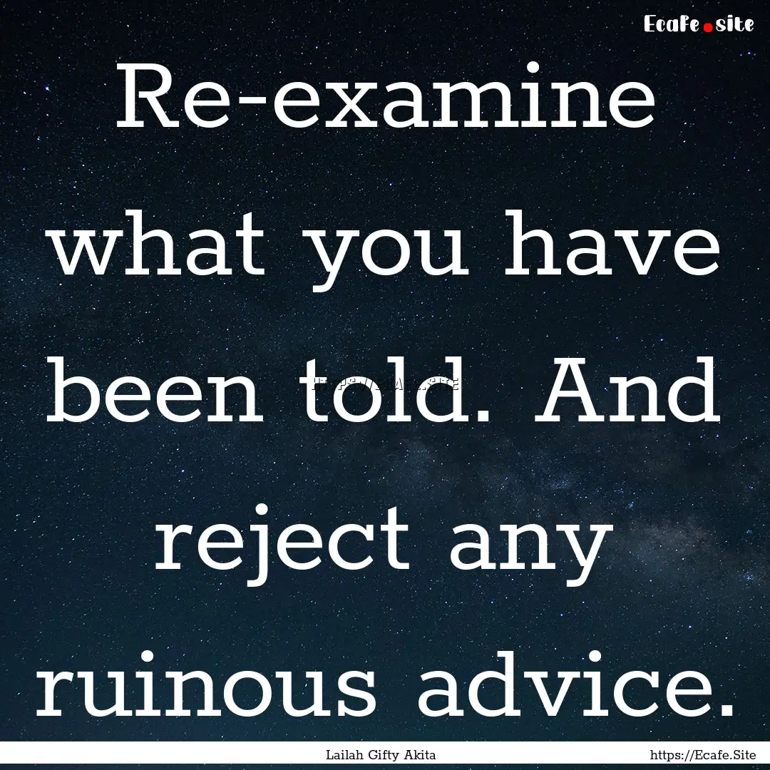 Re-examine what you have been told. And reject.... : Quote by Lailah Gifty Akita