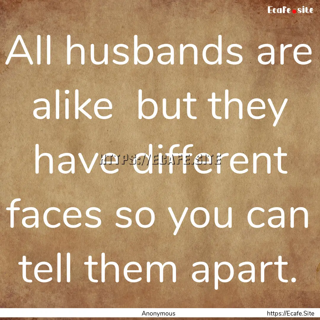 All husbands are alike but they have different.... : Quote by Anonymous