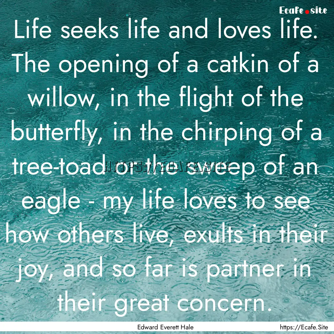 Life seeks life and loves life. The opening.... : Quote by Edward Everett Hale