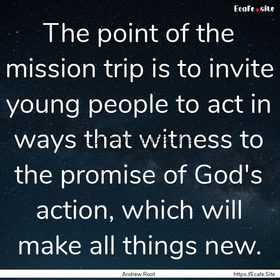 The point of the mission trip is to invite.... : Quote by Andrew Root