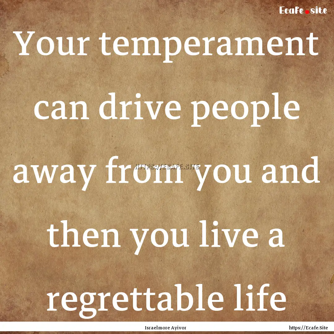 Your temperament can drive people away from.... : Quote by Israelmore Ayivor