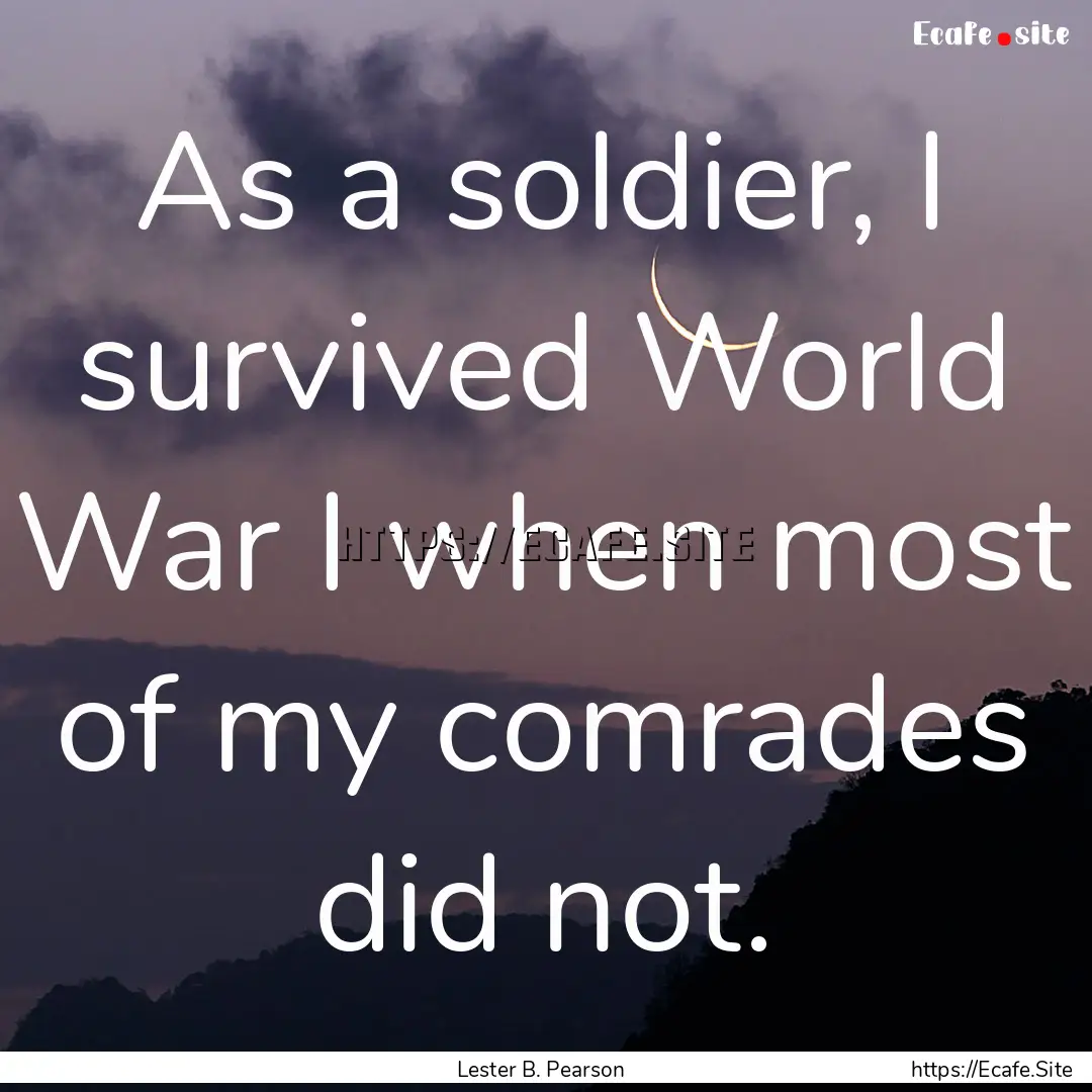 As a soldier, I survived World War I when.... : Quote by Lester B. Pearson