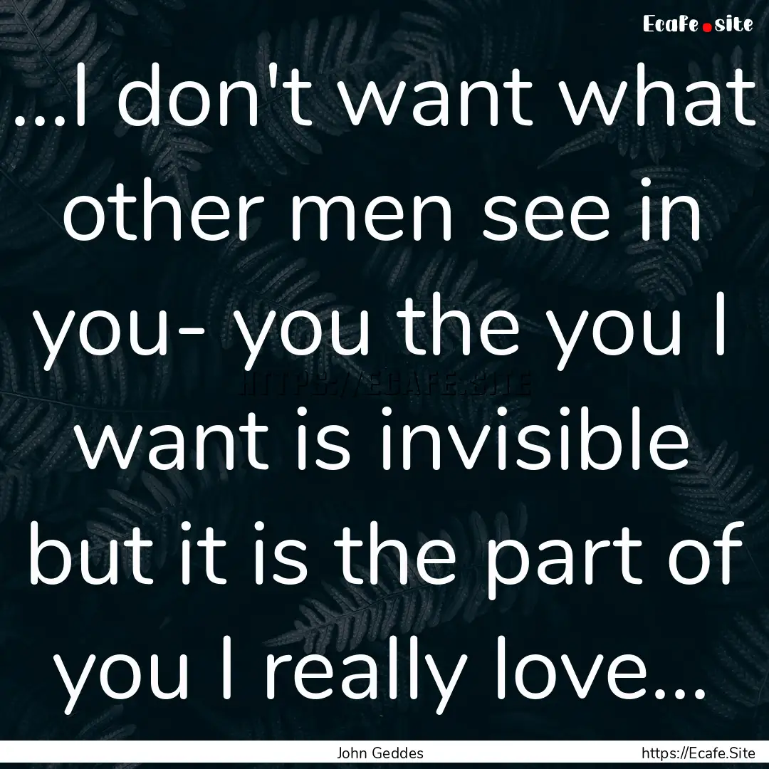 ...I don't want what other men see in you-.... : Quote by John Geddes