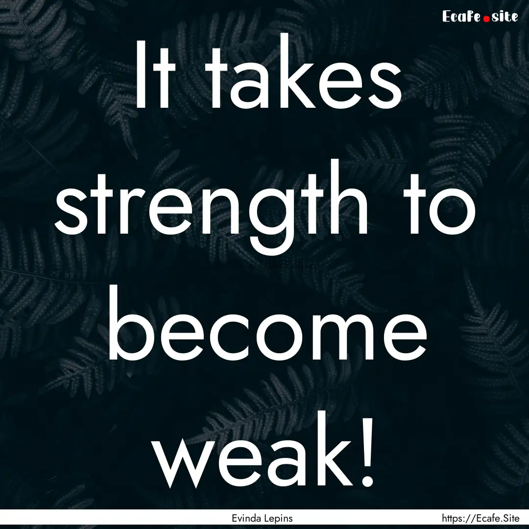 It takes strength to become weak! : Quote by Evinda Lepins