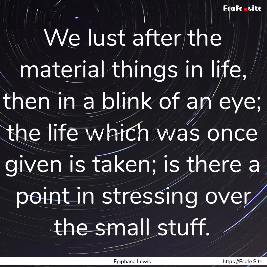 We lust after the material things in life,.... : Quote by Epiphana Lewis