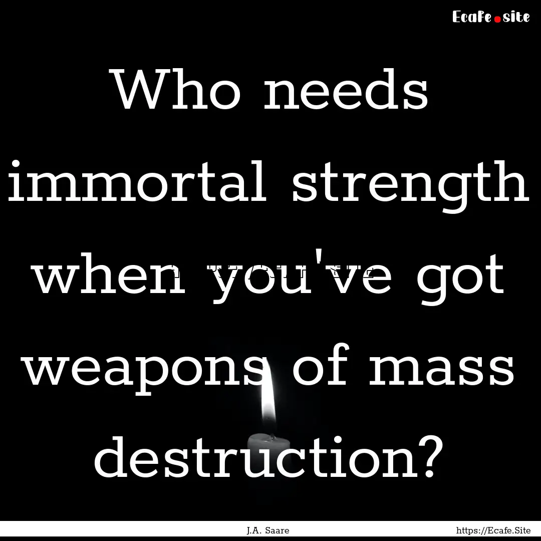 Who needs immortal strength when you've got.... : Quote by J.A. Saare