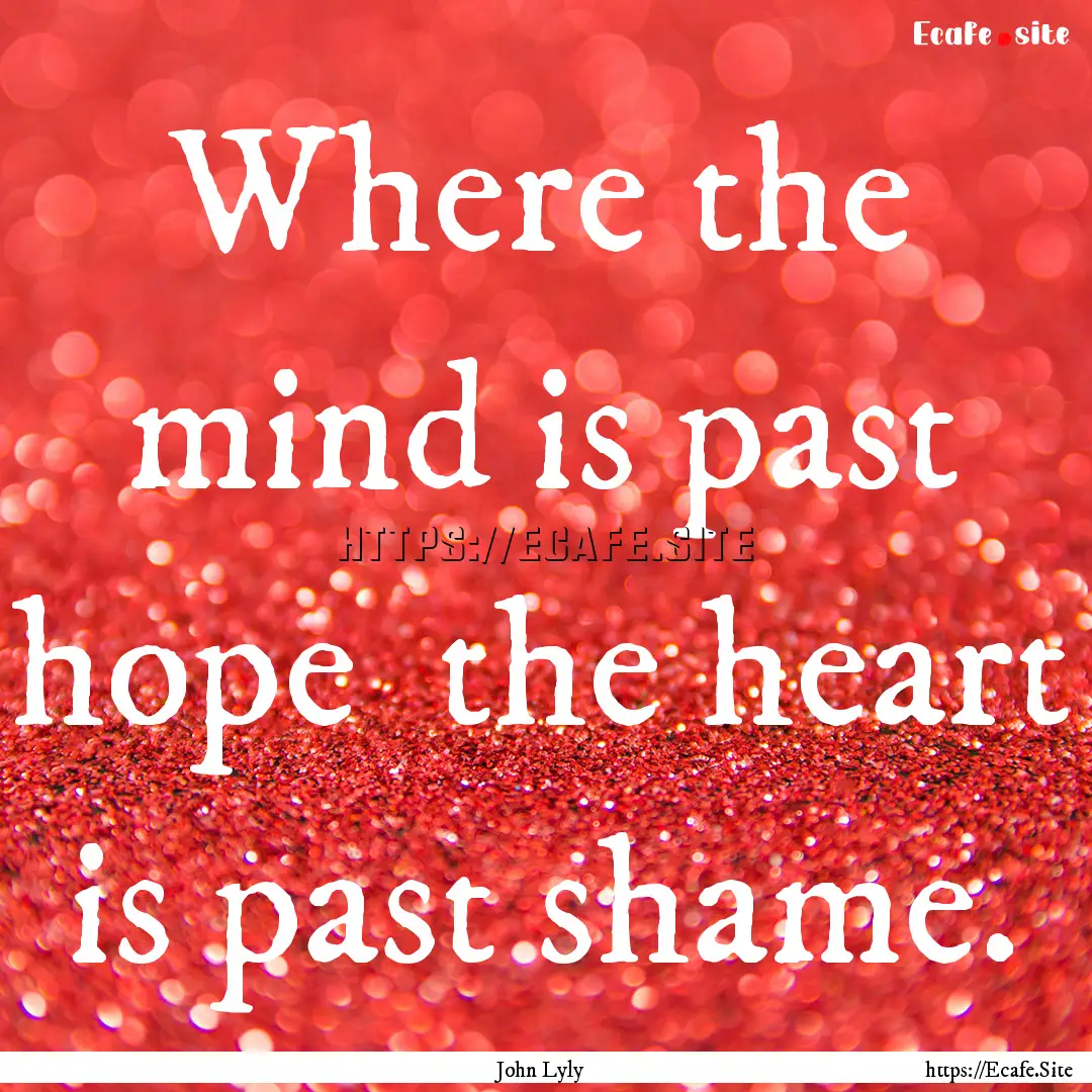 Where the mind is past hope the heart is.... : Quote by John Lyly