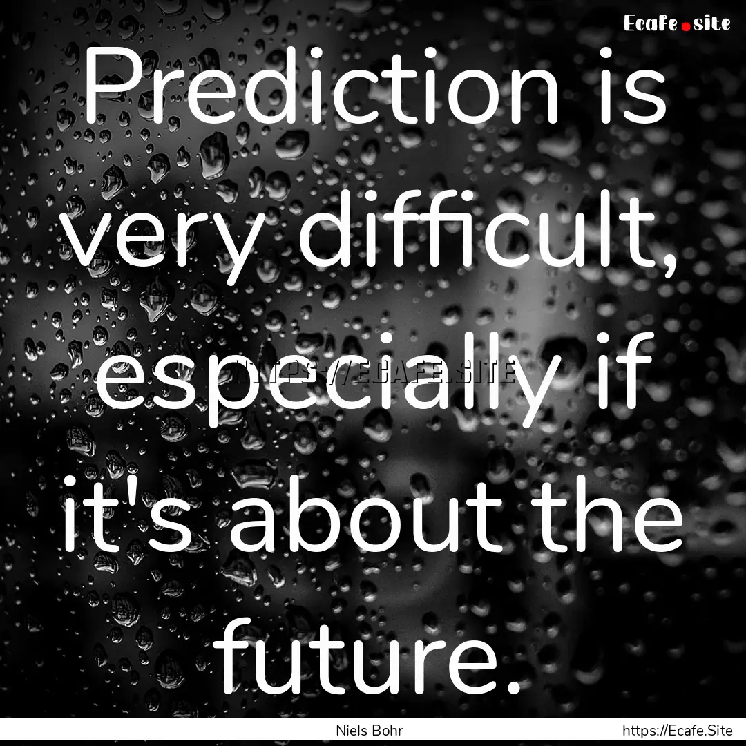 Prediction is very difficult, especially.... : Quote by Niels Bohr