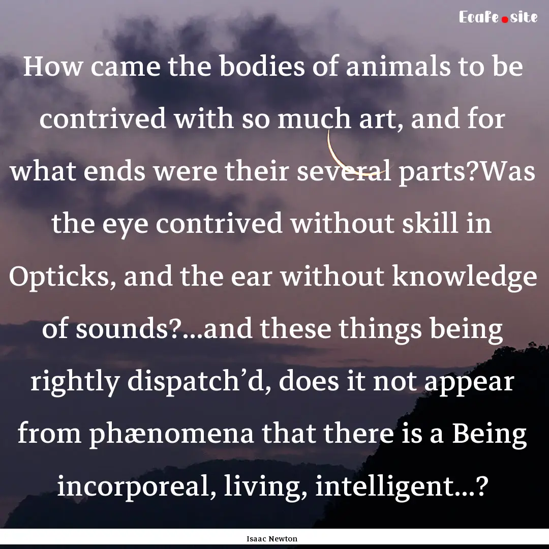 How came the bodies of animals to be contrived.... : Quote by Isaac Newton