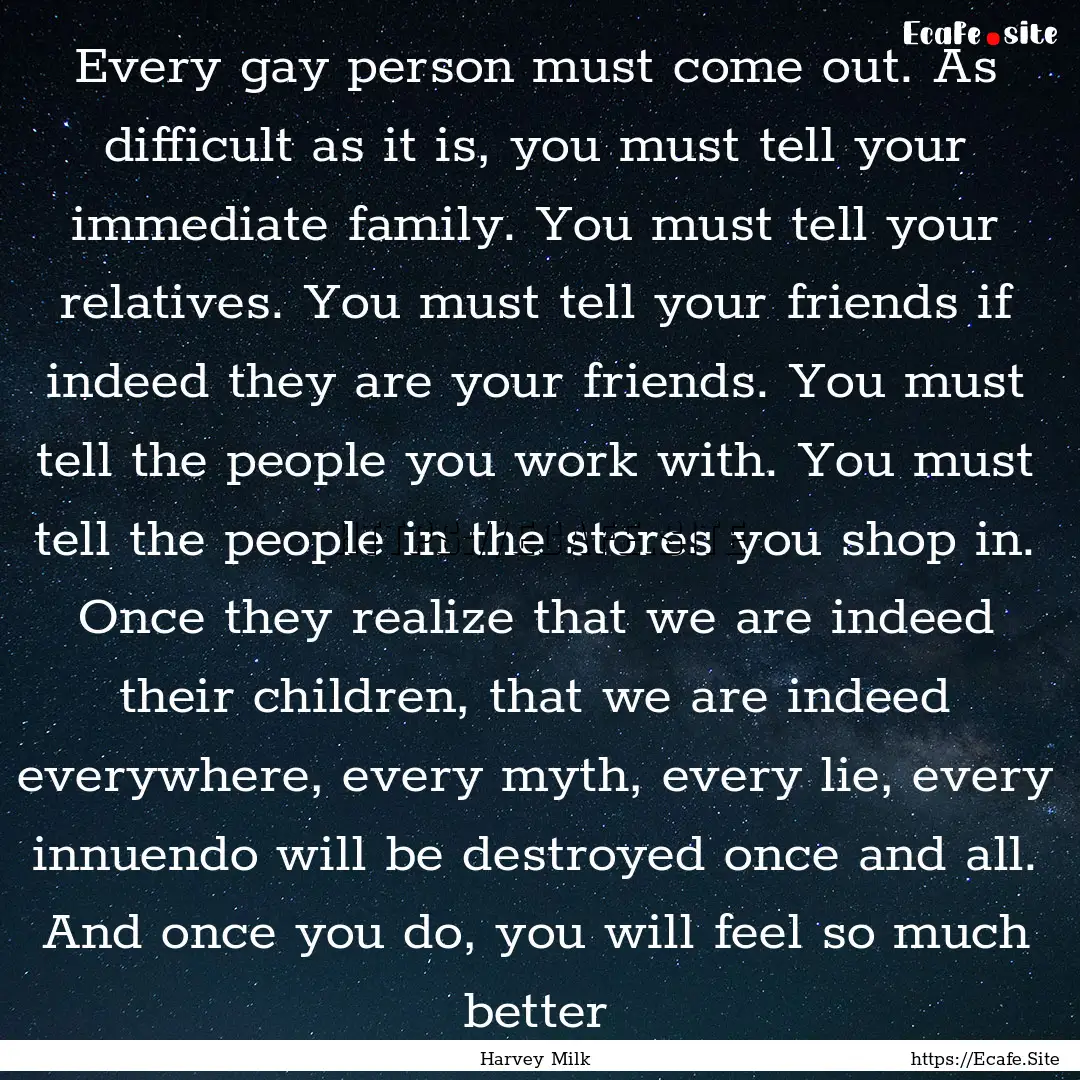 Every gay person must come out. As difficult.... : Quote by Harvey Milk